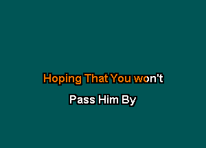 Hoping That You won't

Pass Him By