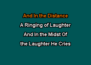 And In the Distance

A Ringing of Laughter

And In the Midst 0f
the Laughter He Cries