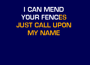 I CAN MEND
YOUR FENCES
JUST CALL UPON

MY NAME