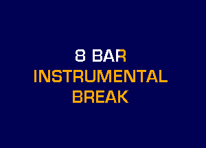 8 BAR

INSTRUMENTAL
BREAK