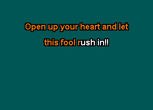 Open up your heart and let

this fool rush in!!