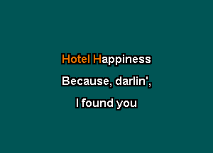 Hotel Happiness

Because, darlin',

Ifound you