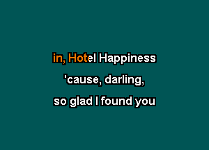 in, Hotel Happiness

'cause, darling,

so glad lfound you