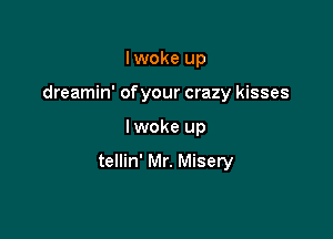 Iwoke up

dreamin' of your crazy kisses

lwoke up

tellin' Mr. Misery