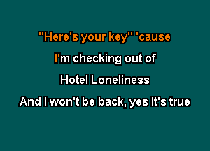 Here's your key 'cause
I'm checking out of

Hotel Loneliness

And i won't be back, yes it's true