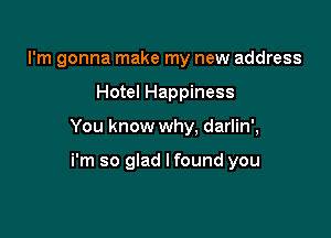 I'm gonna make my new address

Hotel Happiness

You know why. darlin',

i'm so glad lfound you