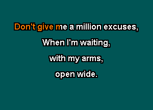 Don't give me a million excuses,

When I'm waiting,
with my arms,

open wide.