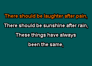 There should be laughter after pain,
There should be sunshine after rain,
These things have always

been the same,