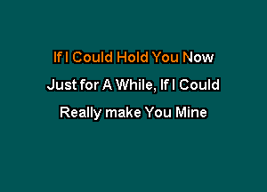 lfl Could Hold You Now
Just for A While, lfl Could

Really make You Mine