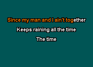 Since my man and I ain't together

Keeps raining all the time

The time