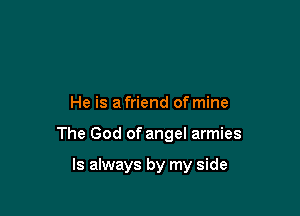 He is a friend of mine

The God of angel armies

Is always by my side