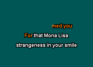 only cos you're lonely

they have blamed you

For that Mona Lisa

strangeness in your smile