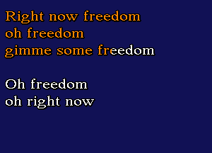 Right now freedom
oh freedom

gimme some freedom

Oh freedom
oh right now