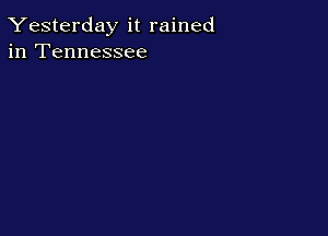 Yesterday it rained
in Tennessee