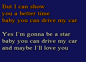 But I can show
you a better time
baby you can drive my car

Yes I'm gonna be a star
baby you can drive my car
and maybe I'll love you