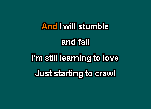 And I will stumble
and fall

I'm still learning to love

Just starting to crawl