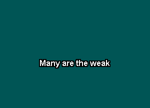 Many are the weak