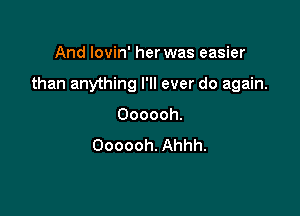 And Iovin' her was easier

than anything I'll ever do again.

Oooooh.
Oooooh. Ahhh.