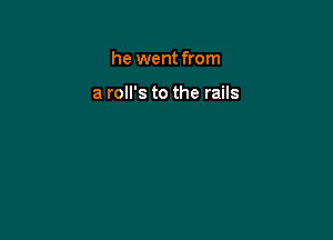 he went from

a roll's to the rails