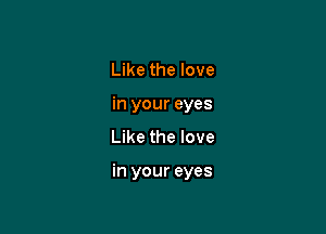 Like the love
in your eyes

Like the love

in your eyes