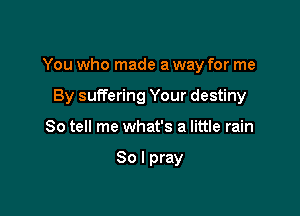You who made a way for me

By suffering Your destiny
So tell me what's a little rain

30 I pray