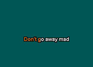 Don't go away mad