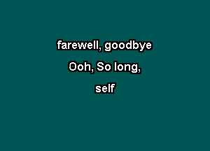 farewell, goodbye

Ooh, So long,

self