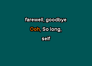 farewell, goodbye

Ooh, So long,

self