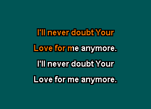 I'll never doubt Your
Love for me anymore.

I'll never doubt Your

Love for me anymore.