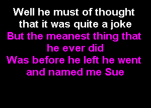 Well he must of thought
that it was quite a joke
But the meanest thing that
he ever did
Was before he left he went
and named me Sue