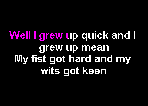 Well I grew up quick and I
grew up mean

My fist got hard and my
wits got keen