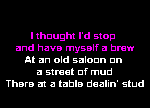 I thought I'd stop
and have myself a brew
At an old saloon on
a street of mud
There at a table dealin' stud