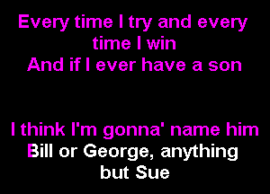 Every time I try and every
time I win
And ifl ever have a son

I think I'm gonna' name him
Bill or George, anything
but Sue