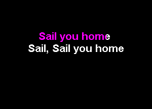 Sail you home
Sail, Sail you home