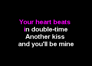 Your heart beats
in doubIe-time

Another kiss
and you'll be mine