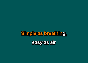 Simple as breathing,

easy as air