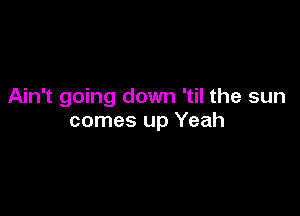 Ain't going down 'til the sun

comes up Yeah