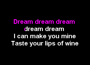 Dream dream dream
dream dream

I can make you mine
Taste your lips of wine