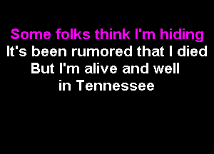 Some folks think I'm hiding
It's been rumored that I died
But I'm alive and well
in Tennessee