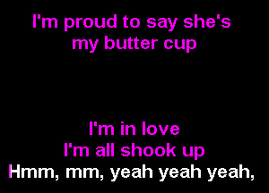 I'm proud to say she's
my butter cup

I'm in love
I'm all shook up
Hmm, mm, yeah yeah yeah,