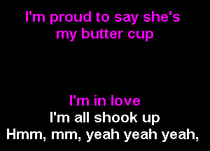 I'm proud to say she's
my butter cup

I'm in love
I'm all shook up
Hmm, mm, yeah yeah yeah,