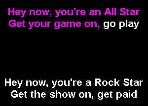 Hey now, you're an All Star
Get your game on, go play

Hey now, you're a Rock Star
Get the show on, get paid