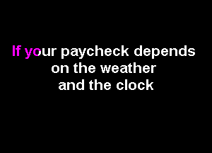If your paycheck depends
on the weather

and the clock