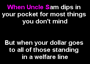 When Uncle Sam dips in
your pocket for most things
you don't mind

But when your dollar goes
to all of those standing
in a welfare line