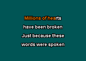 Millions of hearts
have been broken

Justbecausethese

words were spoken