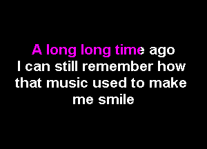 A long long time ago
I can still remember how

that music used to make
me smile