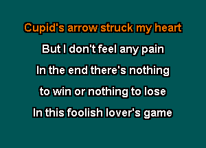 Cupid's arrow struck my heart
But I don't feel any pain
In the end there's nothing

to win or nothing to lose

In this foolish lover's game

g