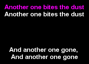 Another one bites the dust
Another one bites the dust

And another one gone,
And another one gone