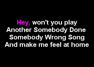 Hey, won't you play
Another Somebody Done
Somebody Wrong Song
And make me feel at home