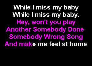 While I miss my baby
While I miss my baby.
Hey, won't you play
Another Somebody Done
Somebody Wrong Song
And make me feel at home